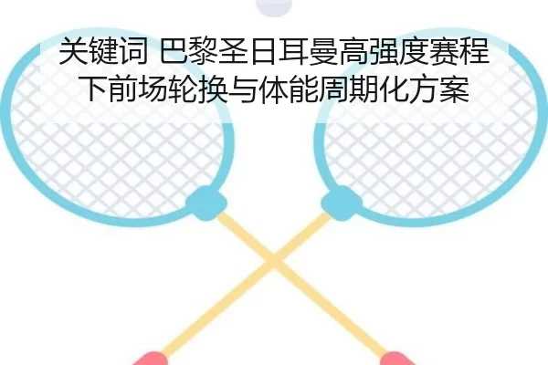 关键词 巴黎圣日耳曼高强度赛程下前场轮换与体能周期化方案