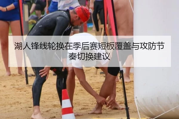 湖人锋线轮换在季后赛短板覆盖与攻防节奏切换建议
