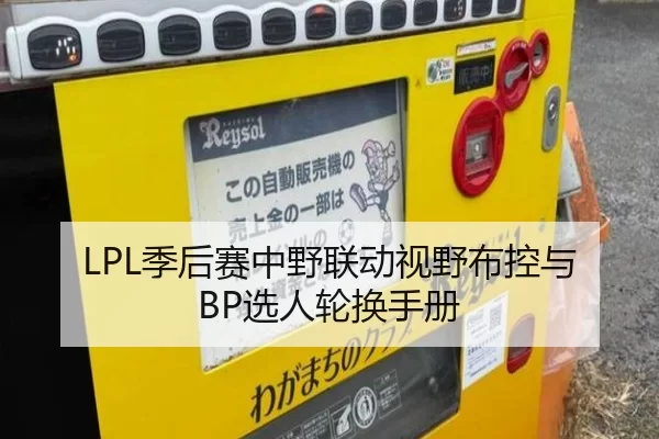 LPL季后赛中野联动视野布控与BP选人轮换手册 | HTH