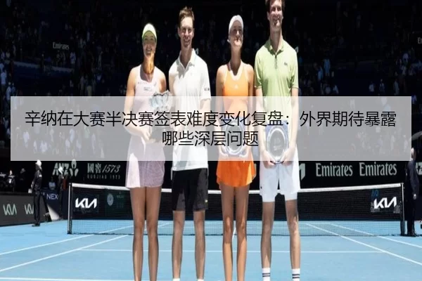 辛纳在大赛半决赛签表难度变化复盘：外界期待暴露哪些深层问题